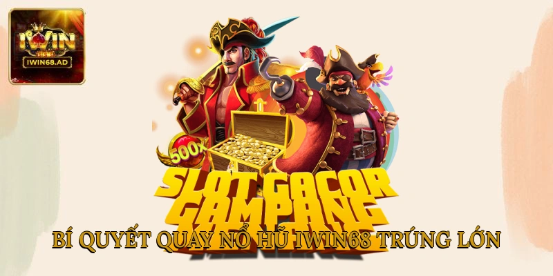 Bí quyết quay nổ hũ Iwin68 trúng lớn