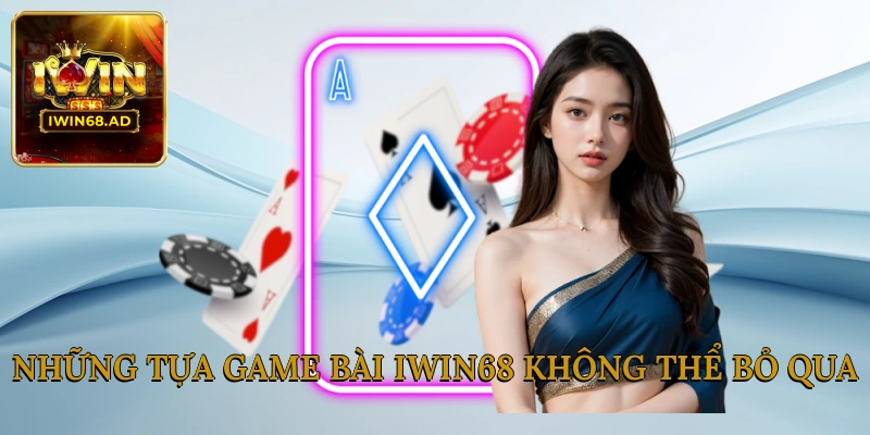 Những tựa game bài Iwin68 không thể bỏ qua