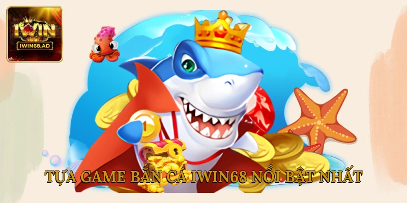 Tựa game bắn cá Iwin68 nổi bật nhất