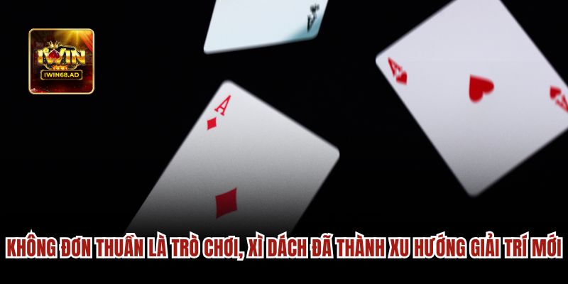 Không đơn thuần là trò chơi, xì dách đã thành xu hướng giải trí mới